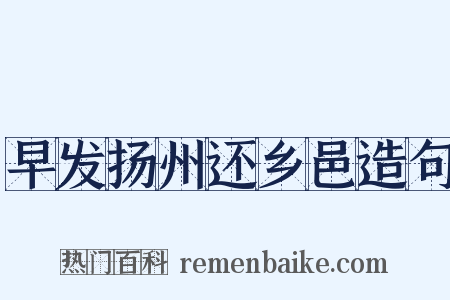 早发扬州还乡邑造句是什么意思的图片
